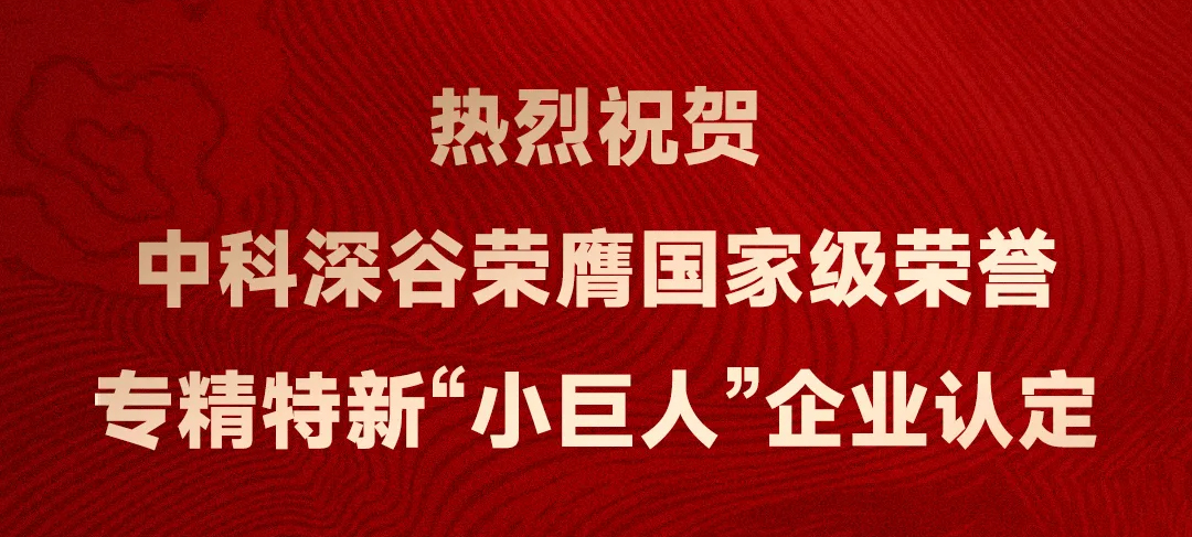 祝贺中科深谷获评国家工信部专精特新“小巨人”企业